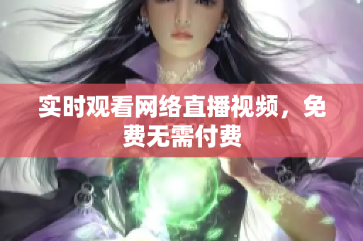 实时观看网络直播视频，免费无需付费