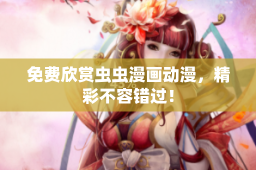免费欣赏虫虫漫画动漫，精彩不容错过！