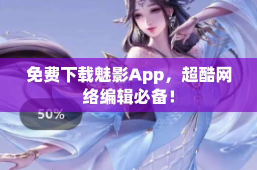 免费下载魅影App，超酷网络编辑必备！