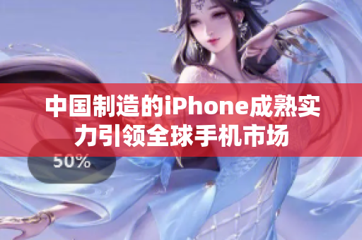 中国制造的iPhone成熟实力引领全球手机市场