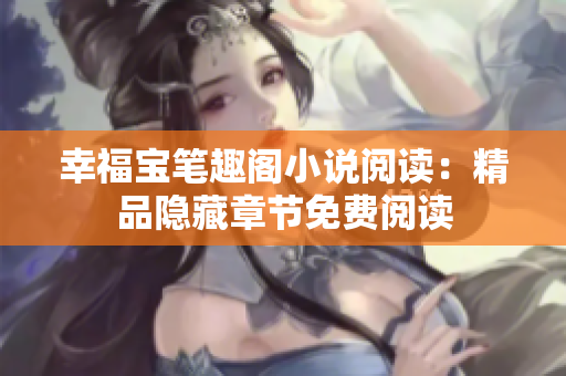 幸福宝笔趣阁小说阅读：精品隐藏章节免费阅读