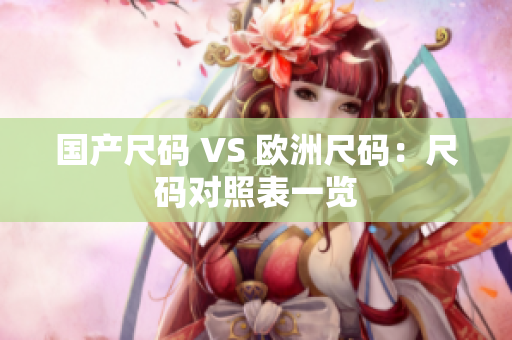 国产尺码 VS 欧洲尺码：尺码对照表一览