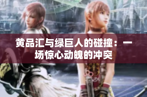 黄品汇与绿巨人的碰撞：一场惊心动魄的冲突