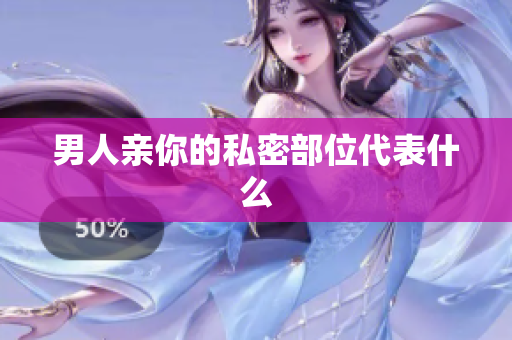 男人亲你的私密部位代表什么