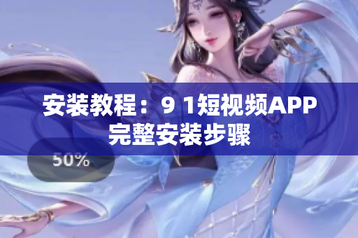 安装教程：9 1短视频APP完整安装步骤