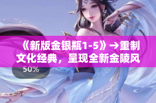 《新版金银瓶1-5》→重制文化经典，呈现全新金陵风貌