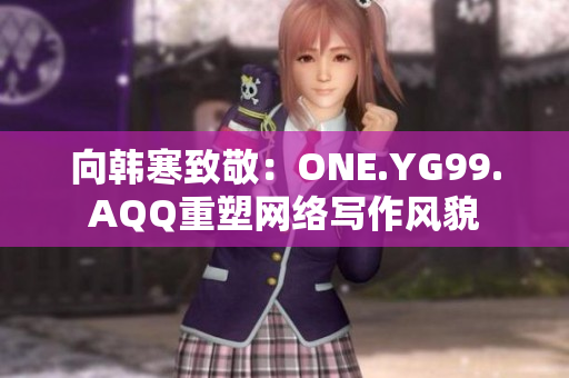 向韩寒致敬：ONE.YG99.AQQ重塑网络写作风貌