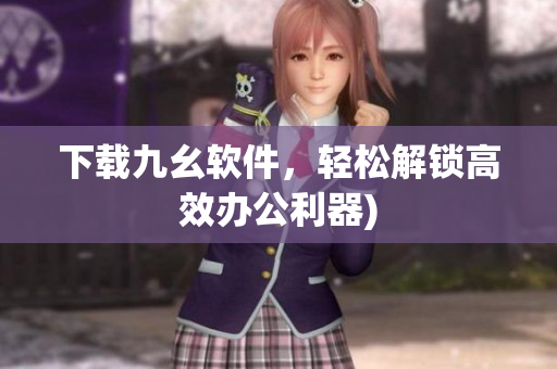 下载九幺软件，轻松解锁高效办公利器)