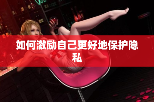 如何激励自己更好地保护隐私