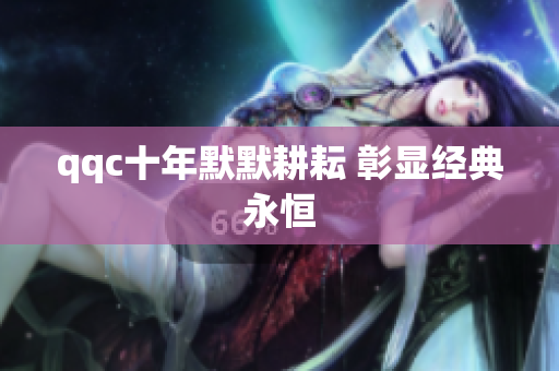 qqc十年默默耕耘 彰显经典永恒