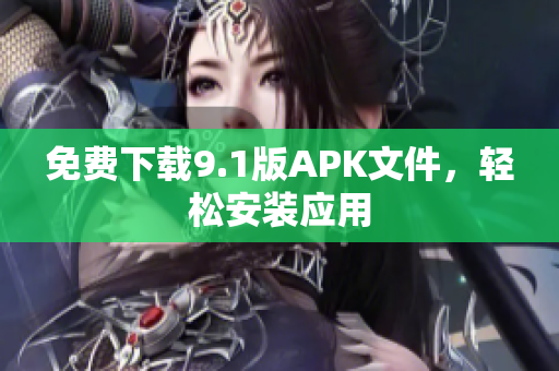 免费下载9.1版APK文件，轻松安装应用