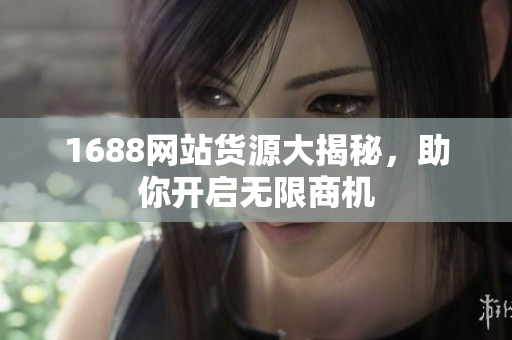 1688网站货源大揭秘，助你开启无限商机