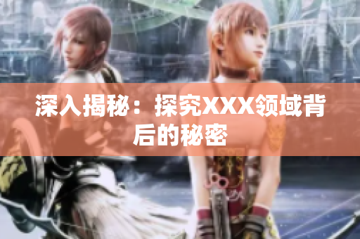 深入揭秘：探究XXX领域背后的秘密