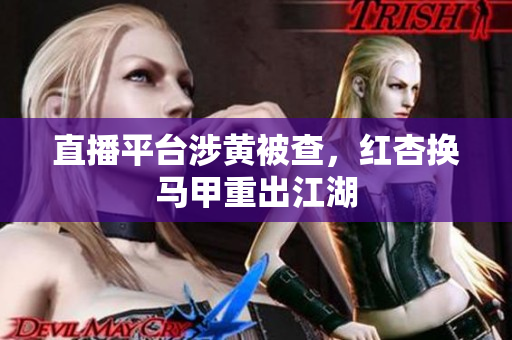 直播平台涉黄被查，红杏换马甲重出江湖