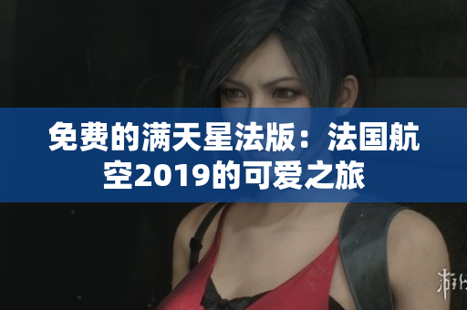 免费的满天星法版：法国航空2019的可爱之旅
