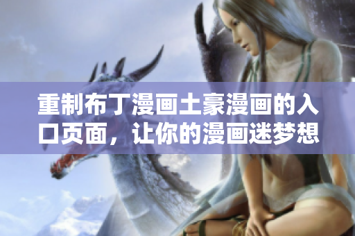 重制布丁漫画土豪漫画的入口页面，让你的漫画迷梦想成真