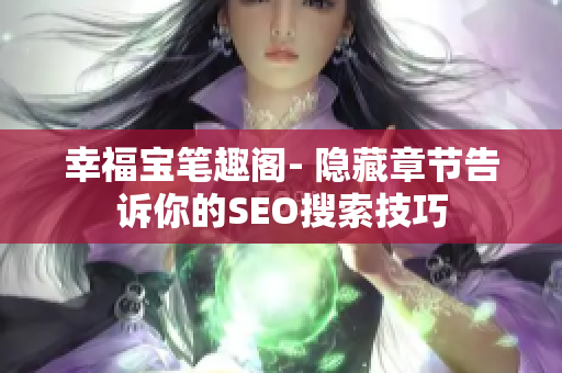 幸福宝笔趣阁- 隐藏章节告诉你的SEO搜索技巧