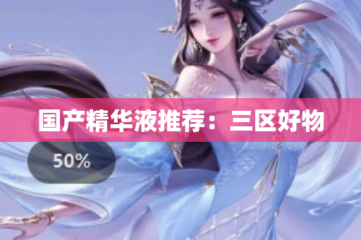 国产精华液推荐：三区好物