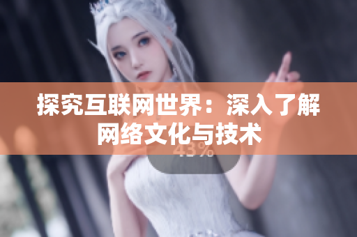 探究互联网世界：深入了解网络文化与技术