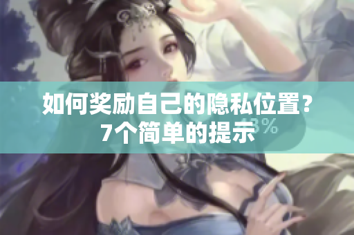如何奖励自己的隐私位置？7个简单的提示