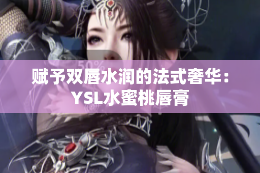 赋予双唇水润的法式奢华：YSL水蜜桃唇膏