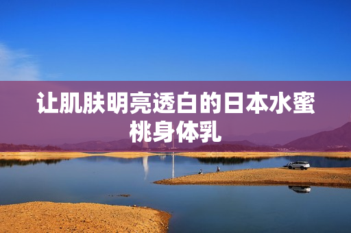 让肌肤明亮透白的日本水蜜桃身体乳
