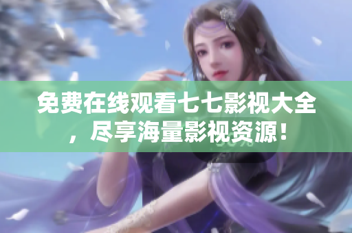 免费在线观看七七影视大全，尽享海量影视资源！
