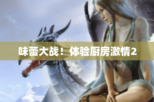 味蕾大战！体验厨房激情2