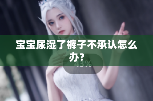 宝宝尿湿了裤子不承认怎么办？