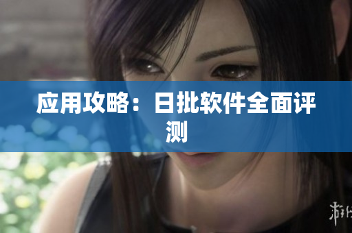 应用攻略：日批软件全面评测