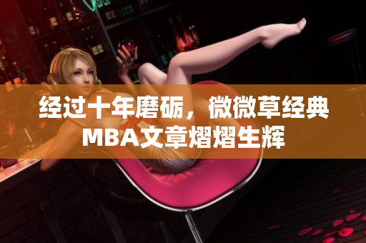 经过十年磨砺，微微草经典MBA文章熠熠生辉