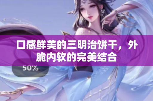 口感鲜美的三明治饼干，外脆内软的完美结合