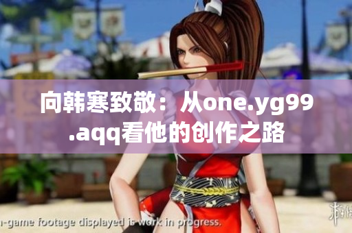 向韩寒致敬：从one.yg99.aqq看他的创作之路