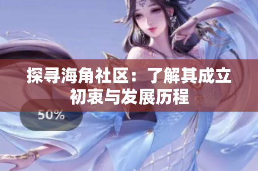 探寻海角社区：了解其成立初衷与发展历程