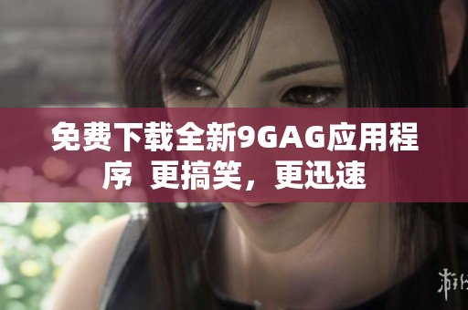 免费下载全新9GAG应用程序  更搞笑，更迅速