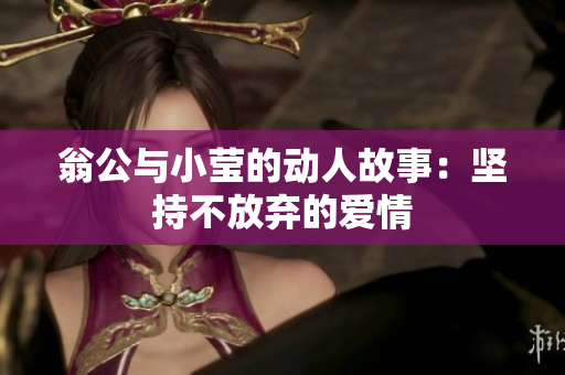 翁公与小莹的动人故事：坚持不放弃的爱情
