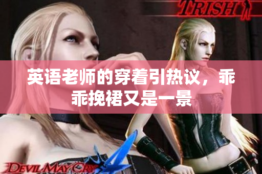 英语老师的穿着引热议，乖乖挽裙又是一景