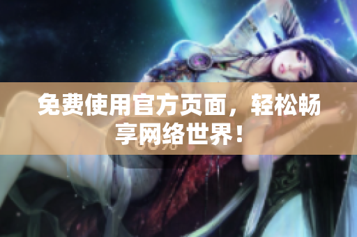 免费使用官方页面，轻松畅享网络世界！