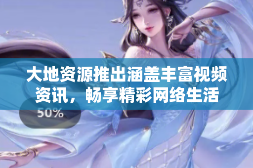 大地资源推出涵盖丰富视频资讯，畅享精彩网络生活