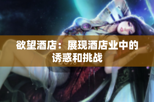 欲望酒店：展现酒店业中的诱惑和挑战
