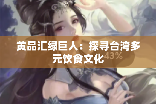 黄品汇绿巨人：探寻台湾多元饮食文化