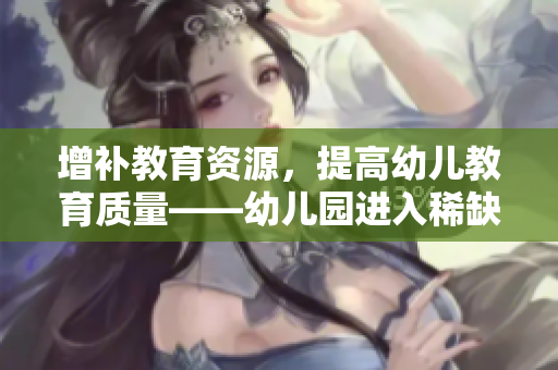 增补教育资源，提高幼儿教育质量——幼儿园进入稀缺区