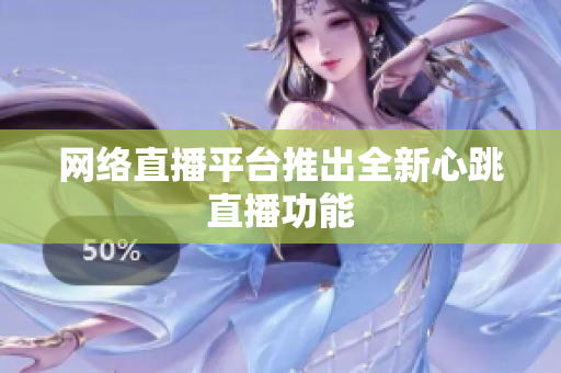 网络直播平台推出全新心跳直播功能