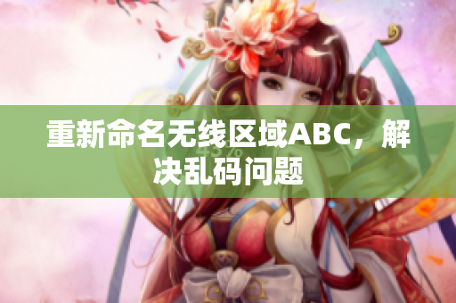 重新命名无线区域ABC，解决乱码问题