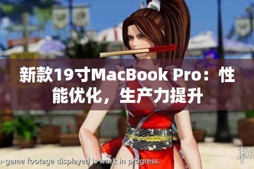 新款19寸MacBook Pro：性能优化，生产力提升