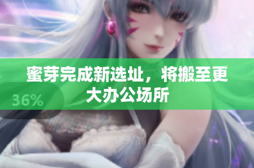 蜜芽完成新选址，将搬至更大办公场所