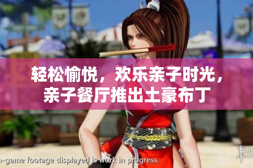 轻松愉悦，欢乐亲子时光，亲子餐厅推出土豪布丁