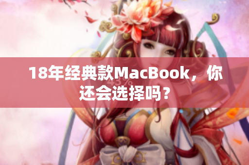 18年经典款MacBook，你还会选择吗？