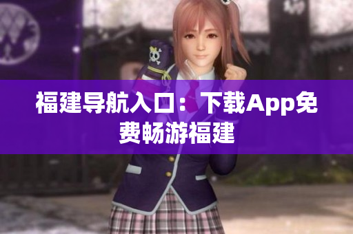福建导航入口：下载App免费畅游福建