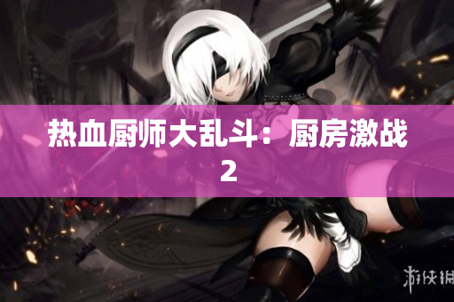 热血厨师大乱斗：厨房激战2
